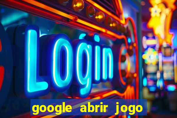 google abrir jogo de c****