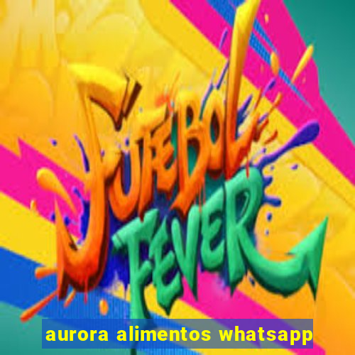 aurora alimentos whatsapp