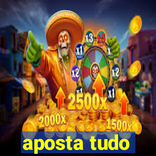 aposta tudo