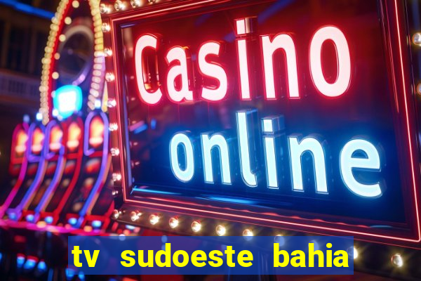 tv sudoeste bahia ao vivo