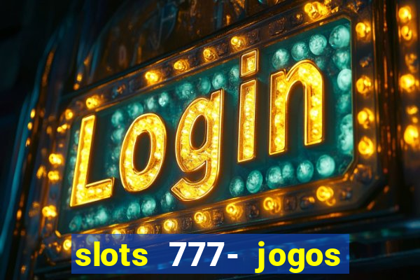 slots 777- jogos de cassino