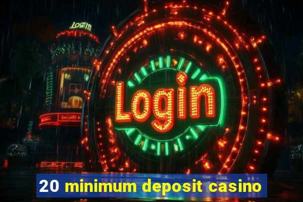 20 minimum deposit casino