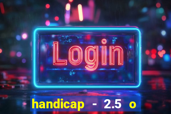 handicap - 2.5 o que significa