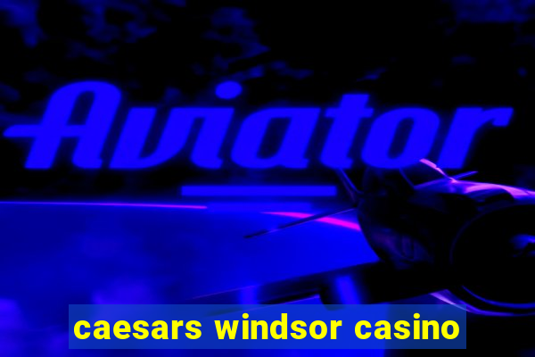 caesars windsor casino