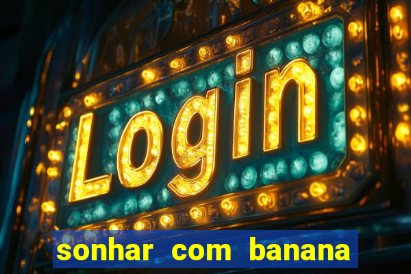 sonhar com banana no jogo do bicho