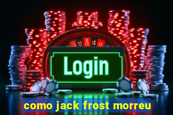 como jack frost morreu