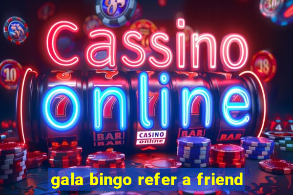 gala bingo refer a friend