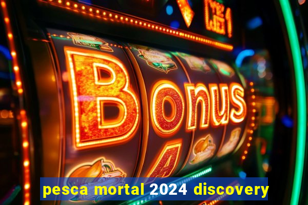 pesca mortal 2024 discovery