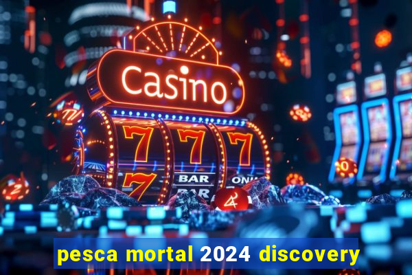 pesca mortal 2024 discovery