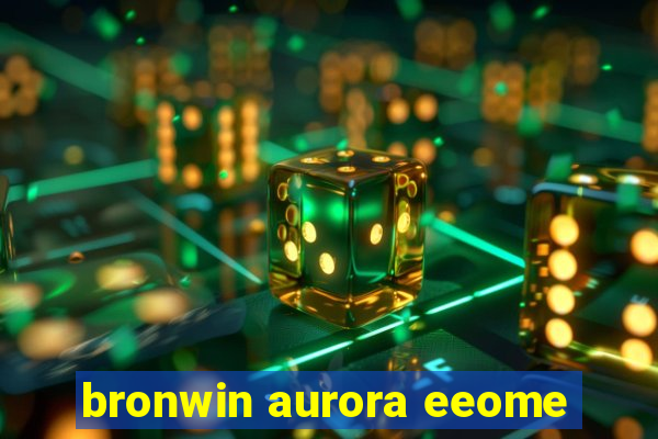 bronwin aurora eeome