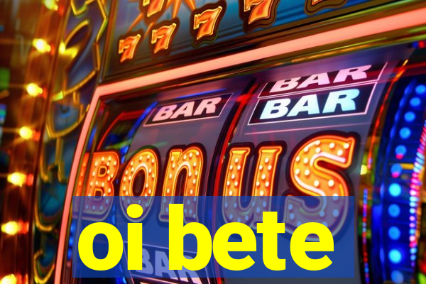 oi bete