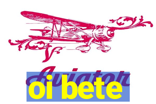 oi bete