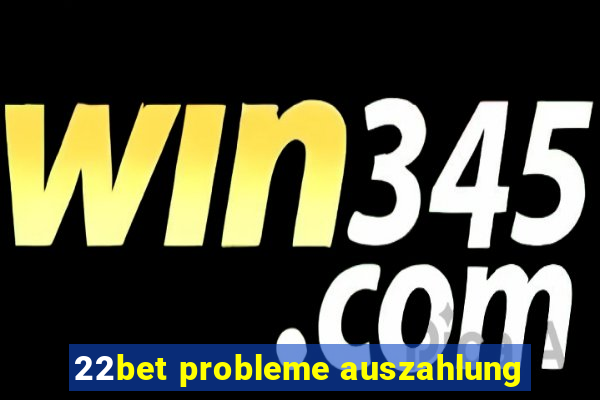 22bet probleme auszahlung