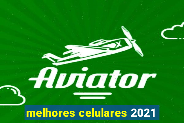 melhores celulares 2021