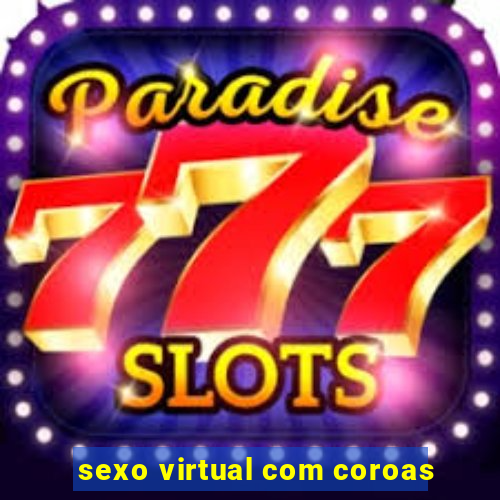 sexo virtual com coroas