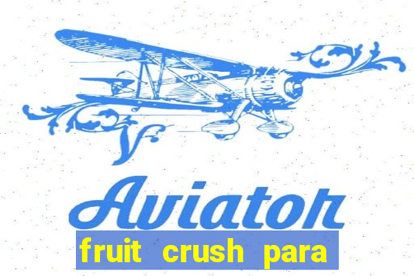 fruit crush para ganhar dinheiro