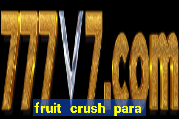 fruit crush para ganhar dinheiro