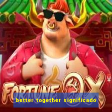 better together significado