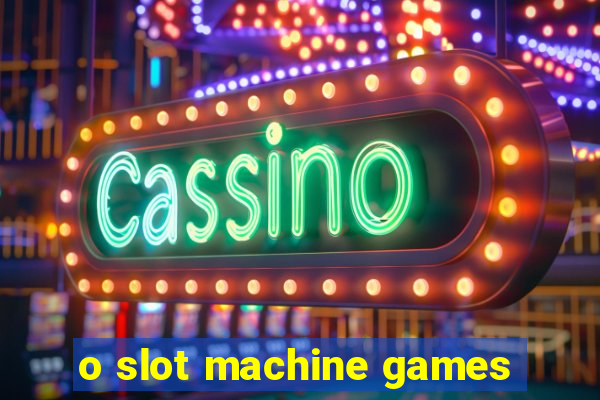 o slot machine games