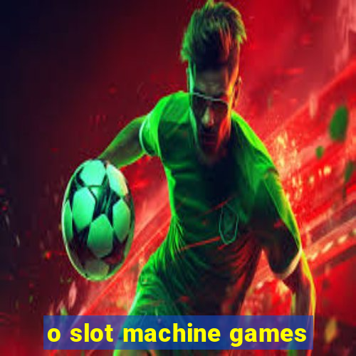 o slot machine games