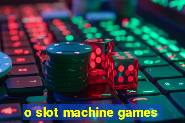 o slot machine games