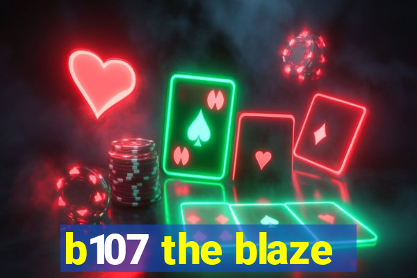 b107 the blaze