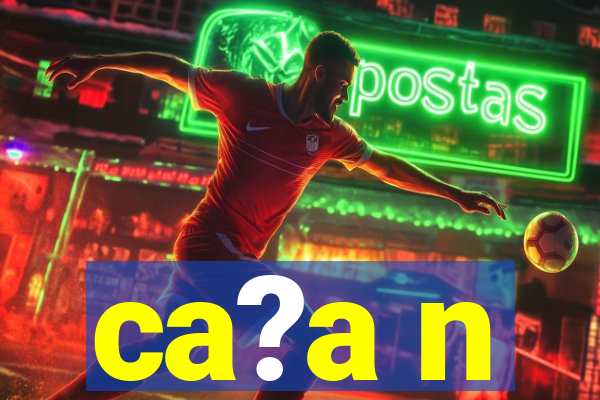 ca?a n