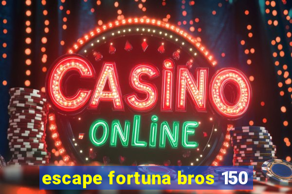 escape fortuna bros 150