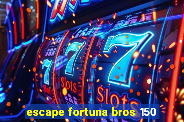 escape fortuna bros 150