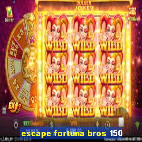 escape fortuna bros 150