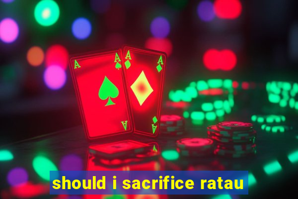 should i sacrifice ratau