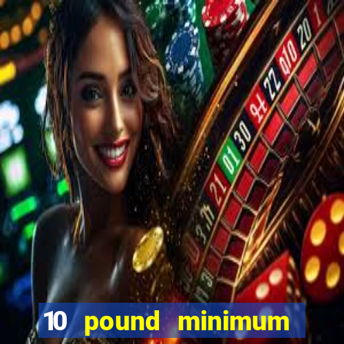 10 pound minimum deposit online casino