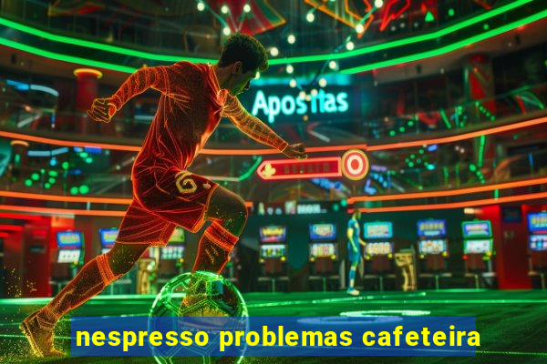 nespresso problemas cafeteira