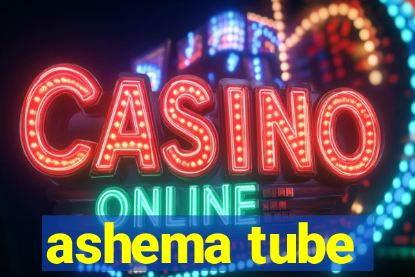 ashema tube