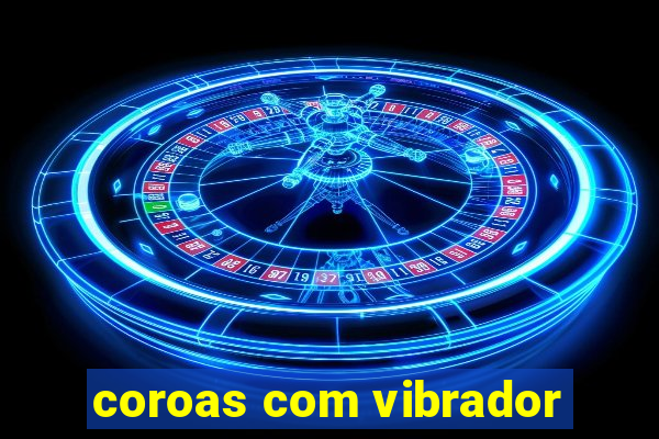 coroas com vibrador