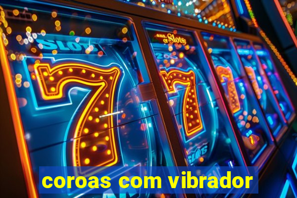 coroas com vibrador