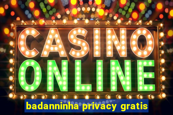 badanninha privacy gratis