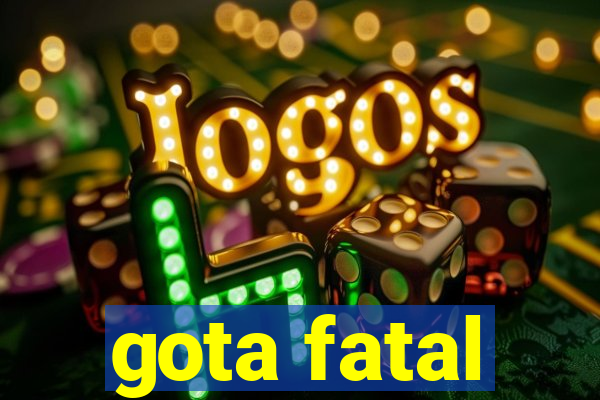 gota fatal