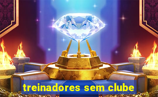 treinadores sem clube