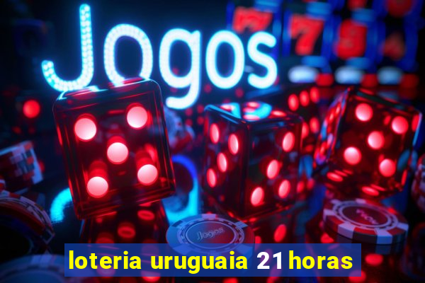 loteria uruguaia 21 horas