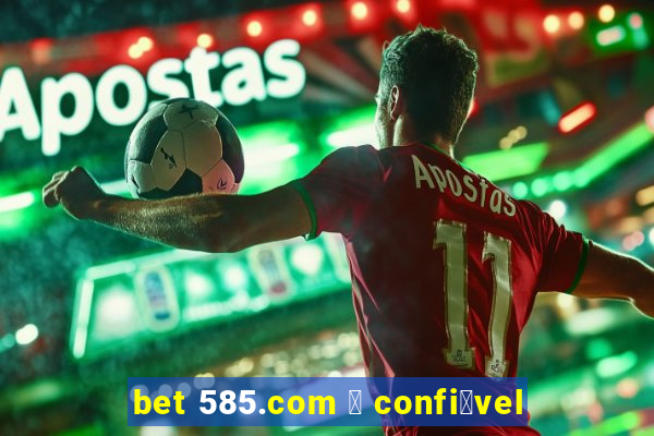 bet 585.com 茅 confi谩vel