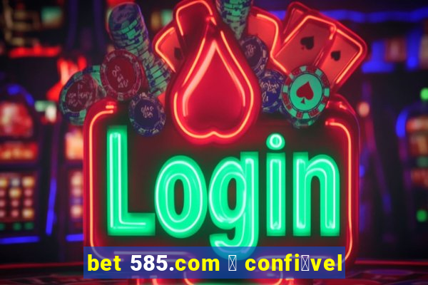 bet 585.com 茅 confi谩vel