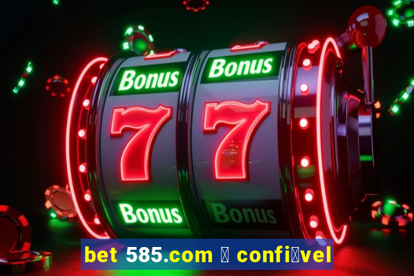 bet 585.com 茅 confi谩vel