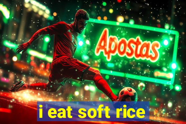 i eat soft rice