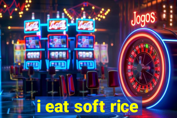 i eat soft rice