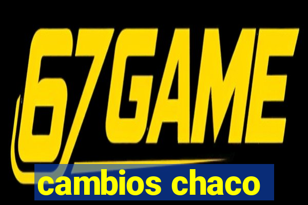 cambios chaco