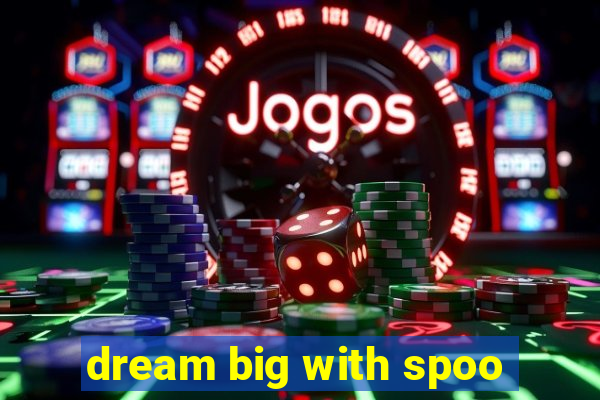 dream big with spoo