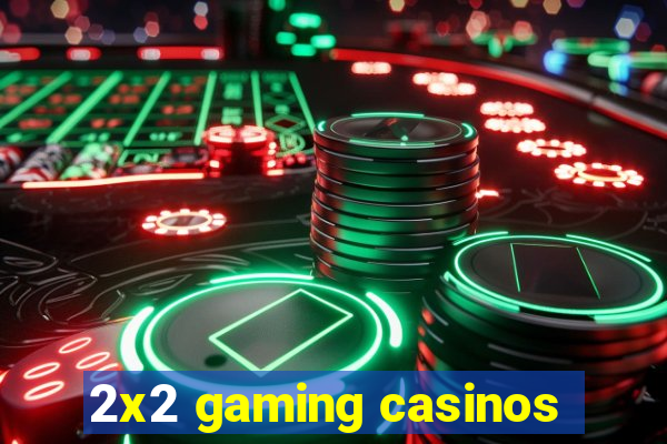 2x2 gaming casinos