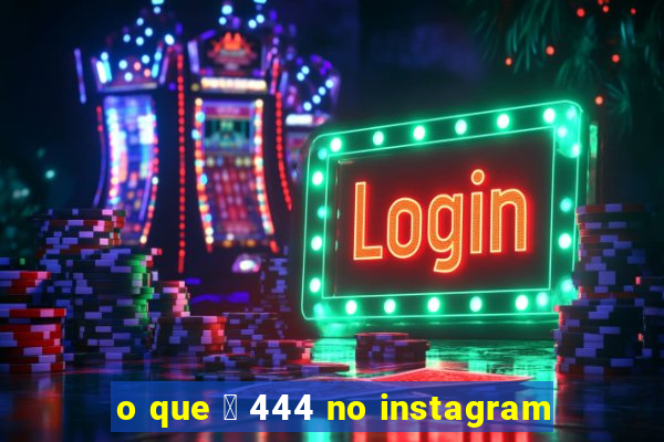 o que 茅 444 no instagram