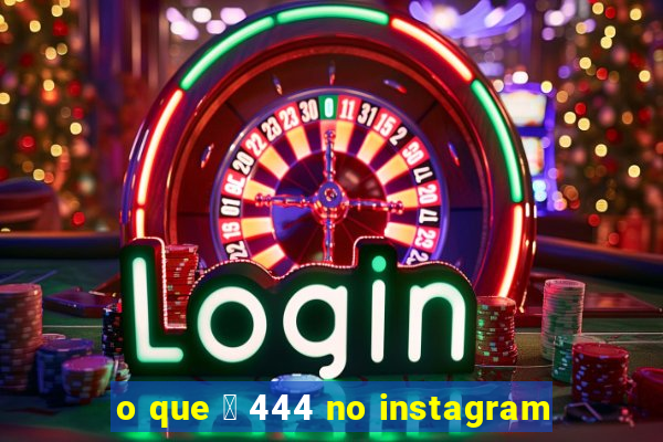 o que 茅 444 no instagram